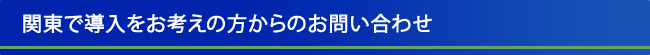 関東で導入をお考えの方からのお問い合わせ