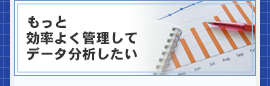 もっと効率よく管理してデータ分析したい